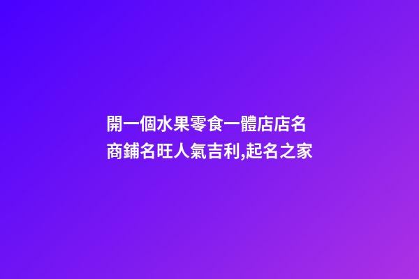 開一個水果零食一體店店名 商鋪名旺人氣吉利,起名之家-第1張-店鋪起名-玄機派